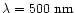 $\lambda=500~{\rm nm}$