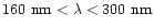 $160~{\rm nm}<\lambda<300~{\rm nm}$