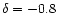$\delta =-0.8$