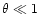 $\theta \ll 1$