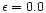 $\epsilon=0.0$