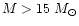 $M>15~M_\odot$