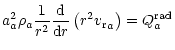 $\displaystyle a_a^2\rho_a
\frac{1}{r^2}\frac{{\rm d}}{{\rm d}r}\left(r^2 { {v_{\rm r}}}_a\right)=
Q_a^{{\rm rad}}$