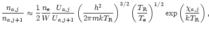 $\displaystyle \frac{n_{a,j}}{n_{a,j+1}}\approx \frac{1}{2} \frac{{n}_{{\rm e}}}...
...R}}{{T}_{{\rm e}}}\right)^{1/2}\exp\left(\frac{\chi_{a,j}}{k T_{\rm R}}\right),$