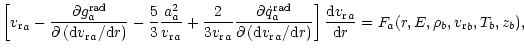 $\displaystyle \left[{ {v_{\rm r}}}_a-
\frac{\partial {g}_{a}^{{\rm rad}}}{\part...
...{{\rm d} { {v_{\rm r}}}_a}{{\rm d}r}=
F_{a}(r,E,\rho_b, {v_{\rm r}}_b,T_b,z_b),$