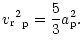 $\displaystyle {{v_{\rm r}}^2}_{{\rm p}}=\frac{5}{3}{a}_{{\rm p}}^2.$