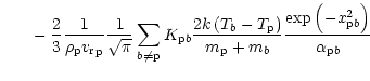 $\displaystyle ~~~~~-\frac{2}{3}\frac{1}{{\rho}_{{\rm p}}{{v_{\rm r}}}_{{\rm p}}...
...m_{{\rm p}}+m_b}
\frac{\exp\left(-x_{{{\rm p}}b}^2\right)}{\alpha_{{{\rm p}}b}}$