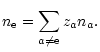 $\displaystyle {n}_{{\rm e}}=\sum_{a\neq{\rm e}}z_a n_a.$