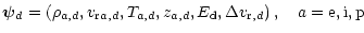 $\displaystyle \vec{\psi}_d
=\left(\rho_{a,d},v_{{\rm r}a,d},T_{a,d},z_{a,d}, E_{\rm d},\Delta v_{{\rm r},d}\right),
\quad a={\rm e},{\rm i},{\rm p}$