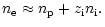 $\displaystyle {n}_{{\rm e}}\approx{n}_{{\rm p}} + {z}_{{\rm i}} {n}_{{\rm i}}.$