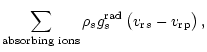 $\displaystyle \displaystyle\sum_{{{\rm absorbing} \,\, {\rm ions}}}
{\rho}_s{g}_{s}^{{\rm rad}}\left({ {v_{\rm r}}}_s-{ {v_{\rm r}}}_{\rm p}\right),$