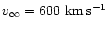 $v_{\infty}=600~{\rm km}\,{\rm s}^{-1}$