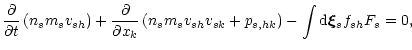 $\displaystyle \frac{\partial }{\partial t}\left(n_s m_s v_{sh}\right)+
\frac{\p...
...(n_s m_s v_{sh} v_{sk}+p_{s,hk}\right)-
\int {\rm d}\vec{\xi}_s f_{sh} F_s = 0,$