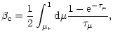 $\displaystyle \beta_{\rm c}=\frac{1}{2}\int_{\mu_*}^{1}{\rm d}\mu\frac{1-{\rm e}^{-\tau_\mu}}{\tau_\mu},$
