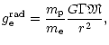 $\displaystyle {g}_{{\rm e}}^{{\rm rad}}=\frac{{m}_{{\rm p}}}{{m}_{{\rm e}}}\frac{G\Gamma{\mbox{\eufont M}}}{r^2},$