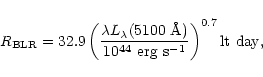 \begin{displaymath}R_{\rm BLR} = 32.9 \left(\frac{\lambda L_{\lambda}(5100~{\rm\AA})}
{10^{44}~{\rm erg~ s^{-1}}} \right)^{0.7} {\rm lt~day},
\end{displaymath}
