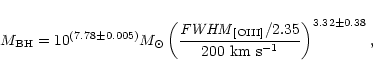 \begin{displaymath}M_{\rm BH} = 10^{(7.78\pm0.005)}M_{\odot}\left(
\frac{{\it FW...
...III]}/2.35}{200~{\rm km~ {\rm s}^{-1}}}
\right)^{3.32\pm0.38},
\end{displaymath}