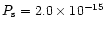 $P_{\rm s}=2.0\times 10^{-15}$