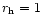 $r_{\rm h} = 1$