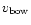 $v_{\rm bow}$