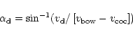 \begin{displaymath}\alpha_{\rm d} = {\rm sin}^{-1}( v_{\rm d}/
\left[ v_{\rm bow} - v_{\rm coc} \right] )
\end{displaymath}