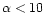$\alpha <
10$