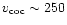 $v_{\rm coc} \sim 250$