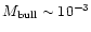 $M_{\rm bull} \sim 10^{-3}$