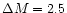 $\Delta M = 2.5$