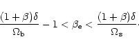 \begin{displaymath}\frac{(1+\beta)\delta}{\Omega_{\rm b}}-1 < \beta_{\rm e} <
\frac{(1+\beta)\delta}{\Omega_{\rm s}}\cdot
\end{displaymath}