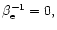 $\beta_{\rm e}^{-1}=0,$