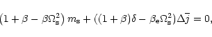 \begin{displaymath}\left({1+\beta}-{\beta\Omega_{\rm s}^2}\right)m_{\rm s}+((1+\beta)\delta-
\beta_{\rm e}\Omega^2_{\rm s})\Delta\overline{j}=0,
\end{displaymath}