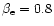 $\beta _{\rm e}=0.8$