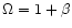 $\Omega=1+\beta$