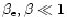 $\beta_{\rm e},\beta\ll 1$