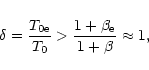 \begin{displaymath}\delta=\frac{T_{\rm0e}}{T_0}>\frac{1+\beta_{\rm e}}{1+\beta}\approx 1,
\end{displaymath}