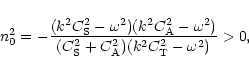 \begin{displaymath}n_{\rm0}^2=-\frac{(k^2C_{\rm S}^2-\omega^2)(k^2C_{\rm A}^2-\omega^2)}{(C_{\rm S}^2+C_{\rm A}^2)
(k^2C_{\rm T}^2-\omega^2)}>0,
\end{displaymath}
