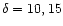 $\delta=10, 15$