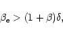 \begin{displaymath}\beta_{\rm e} > (1+\beta)\delta,
\end{displaymath}