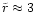 $\tilde{r}\approx 3$