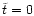 $\tilde{t}=0$