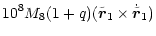 $\displaystyle 10^8 M_8 (1+q)(\tilde{\vec{r}}_1\times \dot{\tilde{\vec{r}}}_1)$