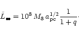 \begin{displaymath}%
\tilde{L}_{\bullet\!\bullet} = 10^8\,M_8\,a_{\rm
pc}^{1/2}\frac{1}{1+q}\cdot
\end{displaymath}