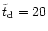 $\tilde{t} _{\rm {d}} = 20$