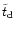$\tilde{t} _{\rm {d}}$