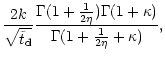 $\displaystyle \frac{2 k}{\sqrt{\tilde{t} _{\rm {d}}}}\frac{\Gamma(1+\frac{1}{2\eta })
\Gamma(1+\kappa)}{\Gamma(1 + \frac{1}{2\eta } + \kappa)},$
