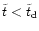 $\tilde{t}<\tilde{t} _{\rm {d}}$