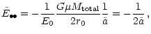 $\displaystyle \tilde{E}_{\bullet\!\bullet} = - \frac{1}{E_0} \frac{ G\mu M _{\rm {total}}}{2r_0}
\frac{1}{\tilde{a}} = -\frac{1}{2\tilde{a}}\,,$