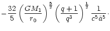 $\displaystyle -\frac{32}{5}\left(\frac{G M_1}{r_0}\right)^{\frac{5}{2}}
\left(\frac{q+1}{q^3}\right)^{\frac{1}{2}} \frac{1}{c^5 \tilde{a}^5}\cdot$