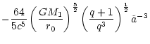 $\displaystyle - \frac{64}{5 c^5} \left( \frac{GM_1}{r_0}
\right)^{\frac{5}{2}}
\left(\frac{q+1}{q^3}\right)^{\frac{1}{2}} \tilde{a}^{-3}$